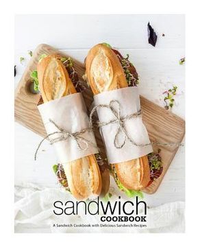 portada Sandwich Cookbook: A Sandwich Cookbook with Delicious Sandwich Recipes (in English)