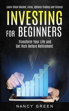 portada Investing for Beginners: Transform Your Life and Get Rich Before Retirement (Learn Stock Market, Forex, Options Trading and Futures) (en Inglés)