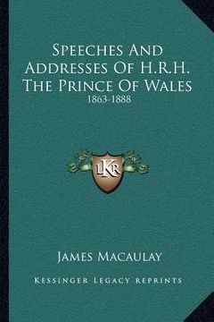 portada speeches and addresses of h.r.h. the prince of wales: 1863-1888 (in English)