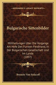 portada Bulgarische Sittenbilder: Mittheilungen Uber Die Vorgange Am Hofe Des Fursten Ferdinand, In Der Bulgarischen Gesellschaft Und Im Lande (1897) (en Alemán)