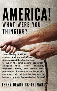 portada America! What Were you Thinking? Emancipating 3,953,761 Enslaved Africans and African Americans and Then Leaving Them to Live in the Same General. And Various Other Proponents of Slavery in (en Inglés)