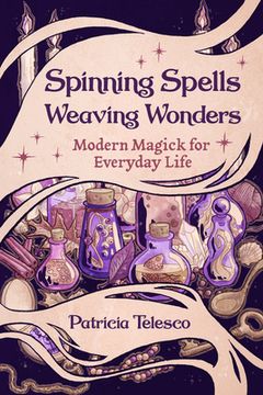 portada Spinning Spells, Weaving Wonders: Modern Magick for Everyday Life (en Inglés)