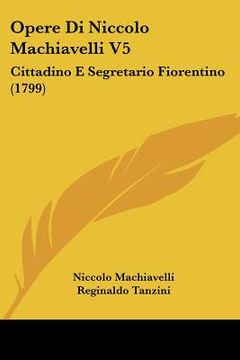 portada opere di niccolo machiavelli v5: cittadino e segretario fiorentino (1799) (en Inglés)
