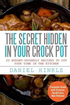 portada The Secret Hidden In Your Crock Pot: 25 Budget-Friendly Recipes To Cut Your Time In The Kitchen (en Inglés)