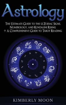 portada Astrology: The Ultimate Guide to the 12 Zodiac Signs, Numerology, and Kundalini Rising + A Comprehensive Guide to Tarot Reading (in English)