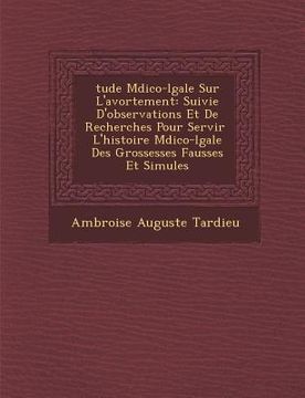 portada �tude M�dico-l�gale Sur L'avortement: Suivie D'observations Et De Recherches Pour Servir � L'histoire M�dico-l&#655 (en Francés)