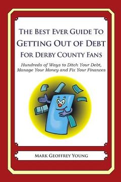 portada The Best Ever Guide to Getting Out of Debt For Derby County Fans: Hundreds of Ways to Ditch Your Debt, Manage Your Money and Fix Your Finances (en Inglés)