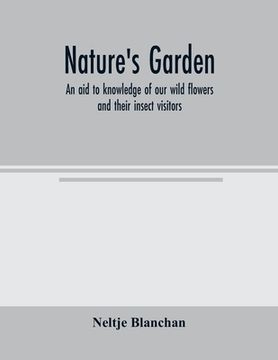 portada Nature's garden; an aid to knowledge of our wild flowers and their insect visitors (en Inglés)