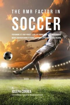 portada The RMR Factor in Soccer: Performing At Your Highest Level by Finding Your Ideal Performance Weight and Maintaining It to Make Your Body a High