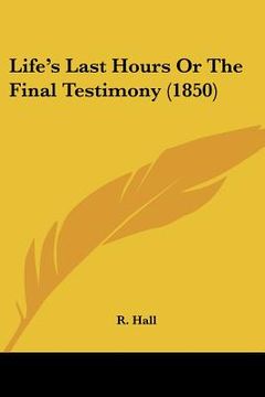 portada life's last hours or the final testimony (1850) (in English)