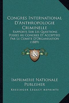 portada Congres International D'Anthropologie Criminelle: Rapports Sur Les Questions Posees Au Congres Et Acceptees Par Le Comite D'Organisation (1889) (en Francés)