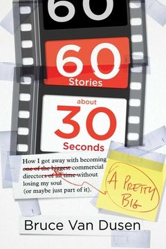 portada 60 Stories about 30 Seconds: How I Got Away with Becoming a Pretty Big Commercial Director Without Losing My Soul (or Maybe Just Part of It) (en Inglés)