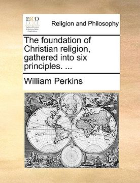 portada the foundation of christian religion, gathered into six principles. ... (en Inglés)
