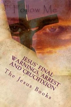 portada Jesus' Final Warnings, Arrest and Crucifixion: The Meaning of the Cross