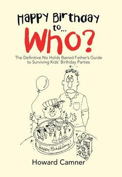 portada Happy Birthday to . . . Who?: The Definitive No Holds Barred Father's Guide to Surviving Kids' Birthday Parties
