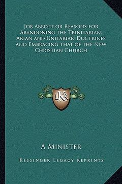 portada job abbott or reasons for abandoning the trinitarian, arian and unitarian doctrines and embracing that of the new christian church (en Inglés)