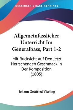 portada Allgemeinfasslicher Unterricht Im Generalbass, Part 1-2: Mit Rucksicht Auf Den Jetzt Herrschenden Geschmack In Der Komposition (1805) (en Alemán)