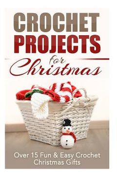 portada Crochet Projects for Christmas: Over 15 Fun & Easy Crochet Christmas Gifts (en Inglés)