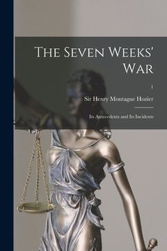 portada The Seven Weeks' War; Its Antecedents and Its Incidents; 1 (en Inglés)