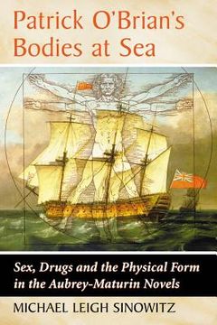 portada Patrick O'Brian's Bodies at Sea: Sex, Drugs and the Physical Form in the Aubrey-Maturin Novels