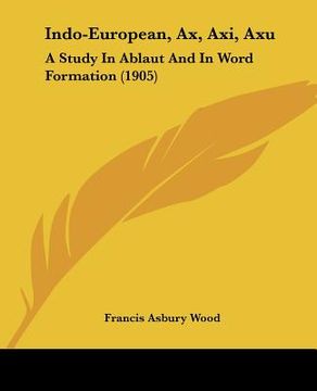 portada indo-european, ax, axi, axu: a study in ablaut and in word formation (1905) (en Inglés)