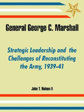 portada general george c. marshall: strategic leadership and the challenges of reconstituting the army, 1939-41 (in English)