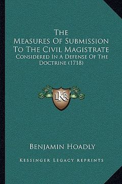 portada the measures of submission to the civil magistrate: considered in a defense of the doctrine (1718) (en Inglés)