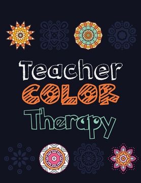 portada Teacher Color Therapy: Teacher's Stress Releasing Coloring book, Teacher Appreciation and motivational Coloring Book, Color the Stress Away a (in English)