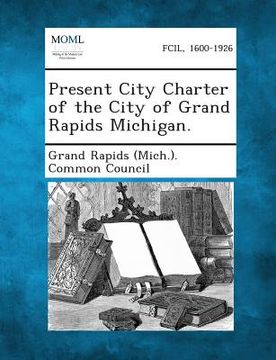 portada Present City Charter of the City of Grand Rapids Michigan. (en Inglés)
