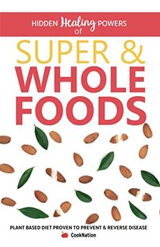 portada Hidden Healing Powers of Super & Whole Foods: Plant Based Diet Proven to Prevent & Reverse Disease (en Inglés)