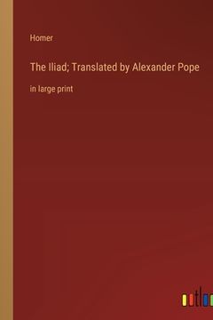 portada The Iliad; Translated by Alexander Pope: in large print (en Inglés)