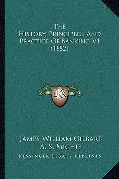 portada the history, principles, and practice of banking v1 (1882) (in English)