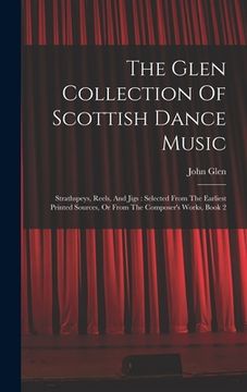 portada The Glen Collection of Scottish Dance Music: Strathspeys, Reels, and Jigs: Selected From the Earliest Printed Sources, or From the Composer's Works, Book 2 (en Inglés)