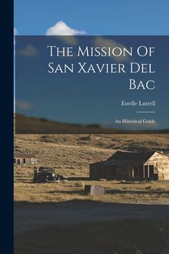 portada The Mission Of San Xavier Del Bac: An Historical Guide (en Inglés)