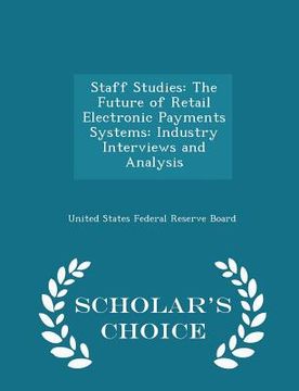 portada Staff Studies: The Future of Retail Electronic Payments Systems: Industry Interviews and Analysis - Scholar's Choice Edition (en Inglés)