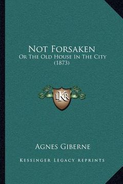 portada not forsaken: or the old house in the city (1873) (in English)