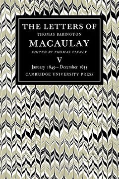 portada The Letters of Thomas Babington Macaulay: Volume 5, January 1849 December 1855 (en Inglés)