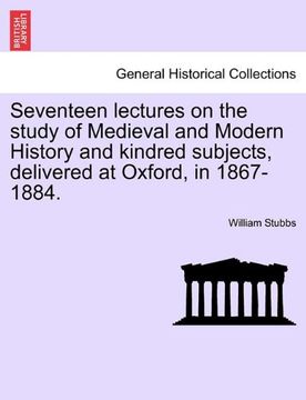 portada seventeen lectures on the study of medieval and modern history and kindred subjects, delivered at oxford, in 1867-1884. (in English)