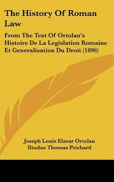 portada the history of roman law: from the text of ortolan's histoire de la legislation romaine et generalisation du droit (1896)