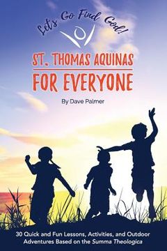 portada St. Thomas Aquinas for Everyone: 30 Quick and Fun Lessons, Activities and Outdoor Adventures Based on the Summa Theologica (en Inglés)