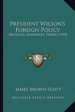 portada president wilson's foreign policy: messages, addresses, papers (1918)