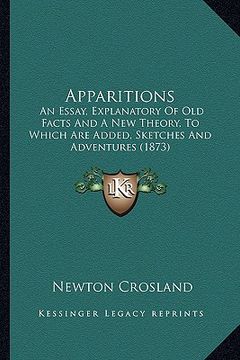 portada apparitions: an essay, explanatory of old facts and a new theory, to which are added, sketches and adventures (1873) (in English)