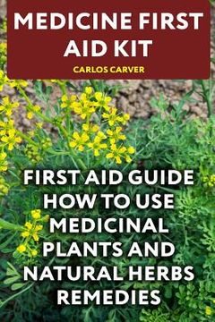portada Medicine First Aid Kit: First Aid Guide How To Use Medicinal Plants and Natural Herbs Remedies (in English)