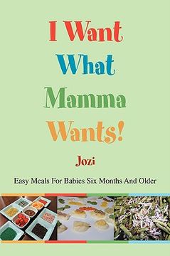 portada i want what mamma wants!: easy meals for babies six months and older (en Inglés)