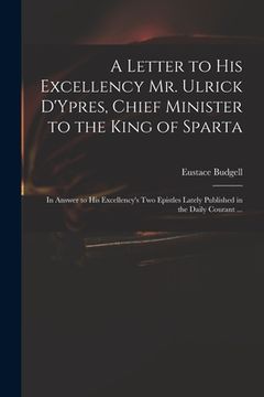 portada A Letter to His Excellency Mr. Ulrick D'Ypres, Chief Minister to the King of Sparta: in Answer to His Excellency's Two Epistles Lately Published in th (in English)