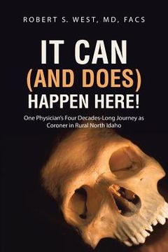 portada It Can (and Does) Happen Here!: One Physician's Four Decades-Long Journey as Coroner in Rural North Idaho