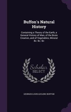 portada Buffon's Natural History: Containing a Theory of the Earth, a General History of Man, of the Brute Creation, and of Vegetables, Mineral &c. &c. (en Inglés)