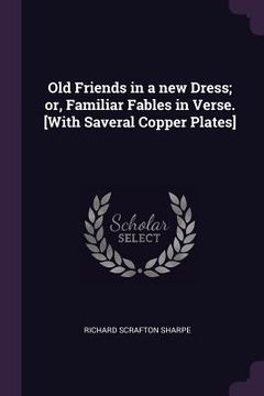 portada Old Friends in a new Dress; or, Familiar Fables in Verse. [With Saveral Copper Plates] (en Inglés)