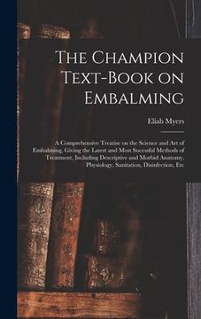 portada The Champion Text-book on Embalming; a Comprehensive Treatise on the Science and Art of Embalming, Giving the Latest and Most Sucessful Methods of Tre (in English)