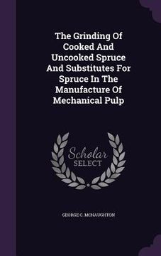 portada The Grinding Of Cooked And Uncooked Spruce And Substitutes For Spruce In The Manufacture Of Mechanical Pulp (en Inglés)